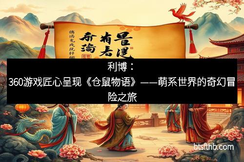 利博：360游戏匠心呈现《仓鼠物语》——萌系世界的奇幻冒险之旅