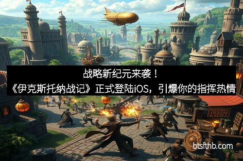 战略新纪元来袭！《伊克斯托纳战记》正式登陆iOS，引爆你的指挥热情